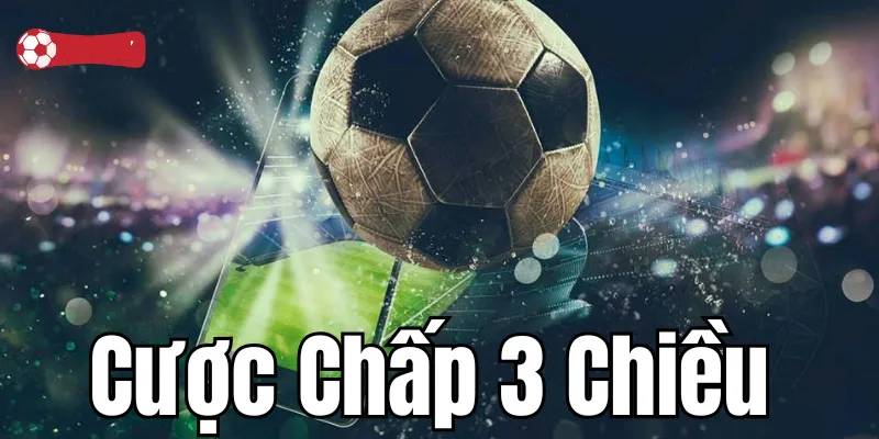 Kèo cược chấp 3 chiều là gì?